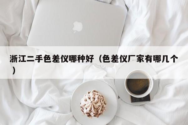浙江二手色差儀哪種好（色差儀廠家有哪幾個(gè) ）