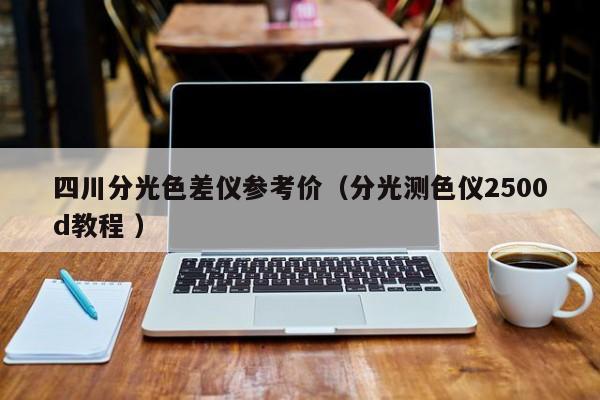 四川分光色差儀參考價（分光測色儀2500d教程 ）