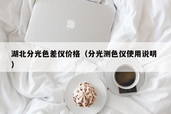 湖北分光色差儀價(jià)格（分光測(cè)色儀使用說明 ）