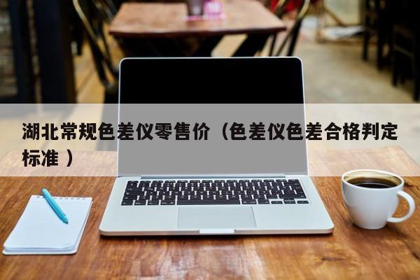 湖北常規(guī)色差儀零售價（色差儀色差合格判定標準 ）