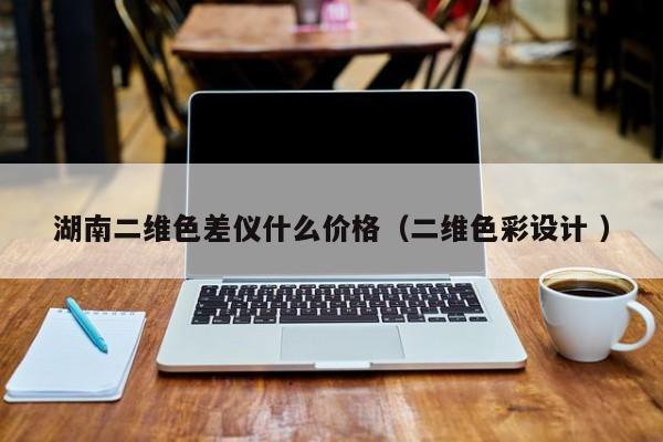 湖南二維色差儀什么價格（二維色彩設(shè)計 ）